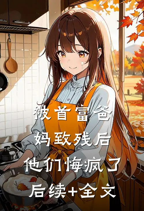 被首富爸妈致残后，他们悔疯了后续+全文