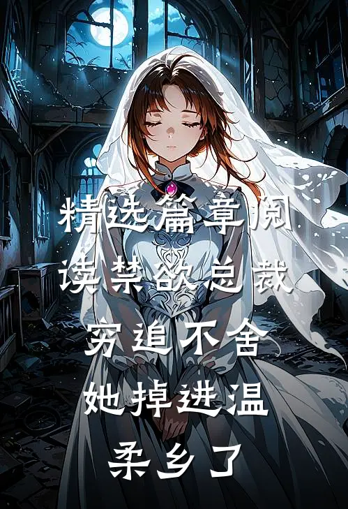 精选篇章阅读禁欲总裁穷追不舍，她掉进温柔乡了