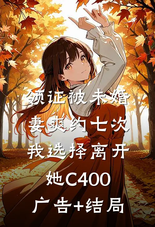 领证被未婚妻爽约七次，我选择离开她C400广告+结局