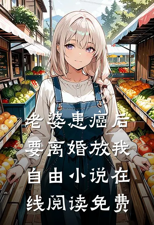 老婆患癌后，要离婚放我自由小说在线阅读免费