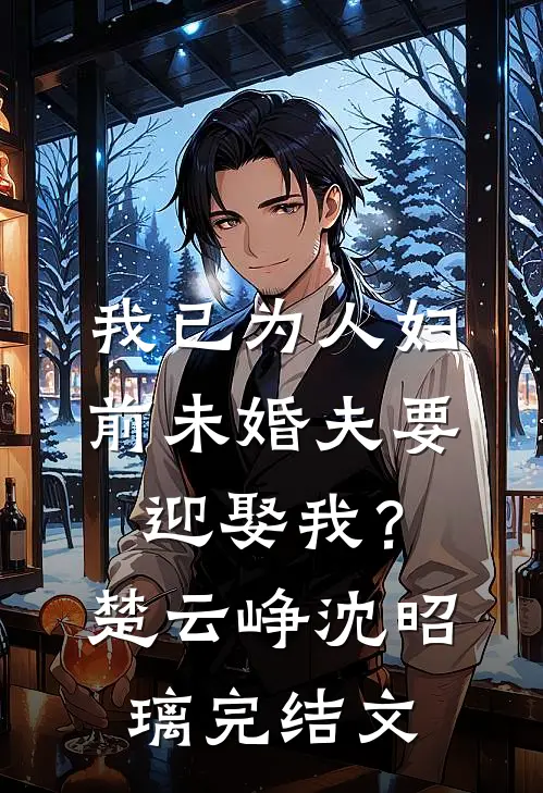 我已为人妇，前未婚夫要迎娶我？楚云峥沈昭璃完结文