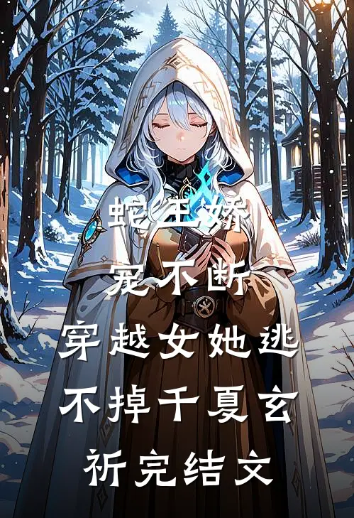 蛇王娇宠不断，穿越女她逃不掉千夏玄祈完结文