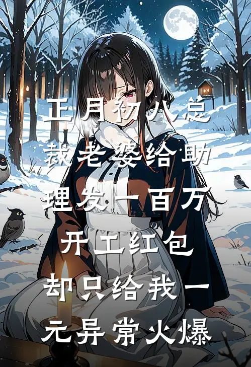 正月初八总裁老婆给助理发一百万开工红包，却只给我一元异常火爆