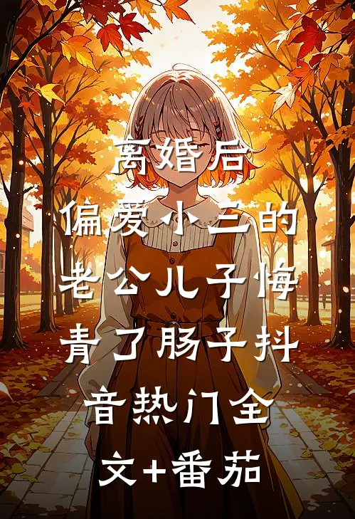 离婚后，偏爱小三的老公儿子悔青了肠子抖音热门全文+番茄