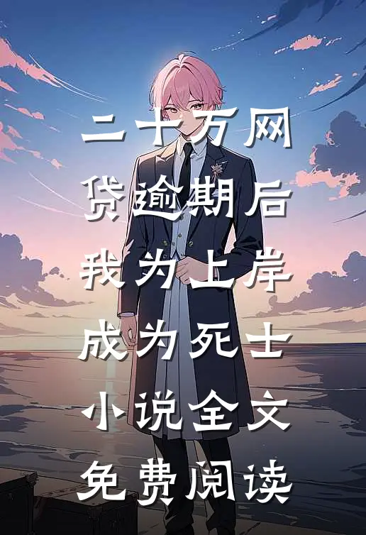 二十万网贷逾期后，我为上岸成为死士小说全文免费阅读