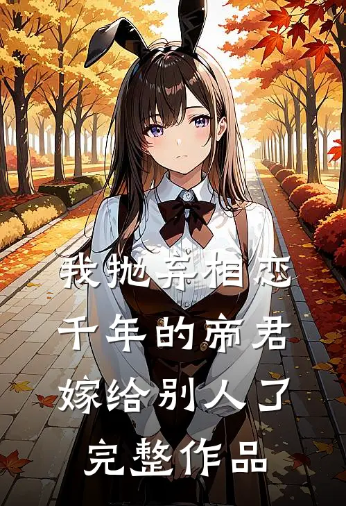 我抛弃相恋千年的帝君嫁给别人了完整作品