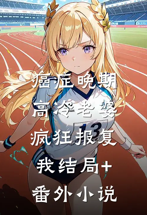 癌症晚期，高冷老婆疯狂报复我结局+番外小说