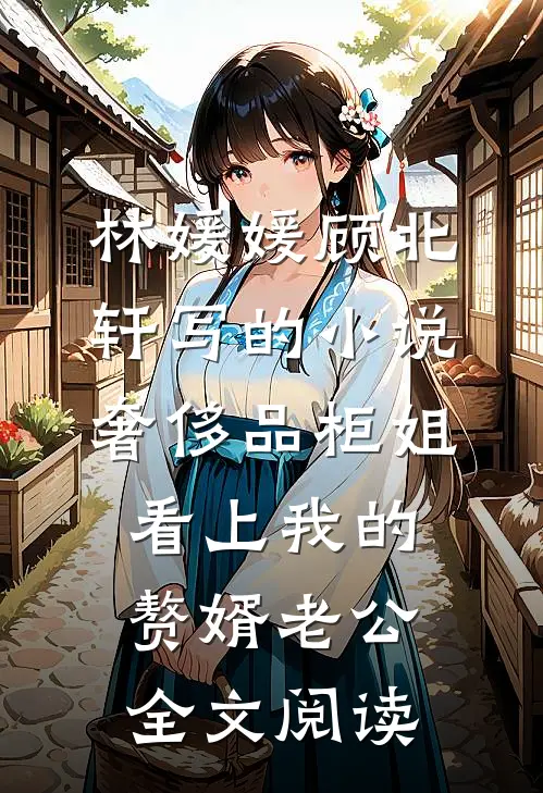 林媛媛顾北轩写的小说奢侈品柜姐看上我的赘婿老公全文阅读