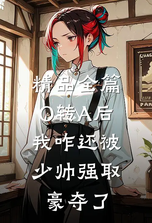 精品全篇O转A后，我咋还被少帅强取豪夺了