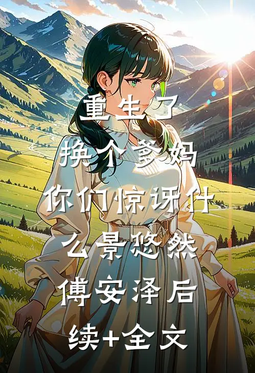 重生了，换个爹妈，你们惊讶什么景悠然傅安泽后续+全文
