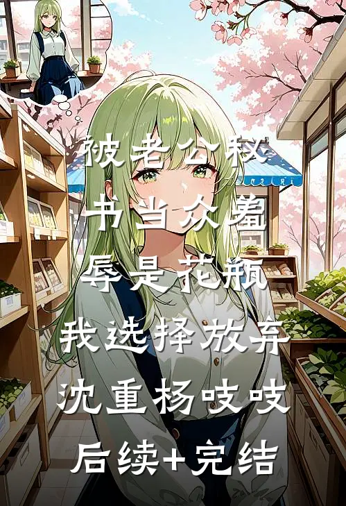 被老公秘书当众羞辱是花瓶，我选择放弃沈重杨吱吱后续+完结