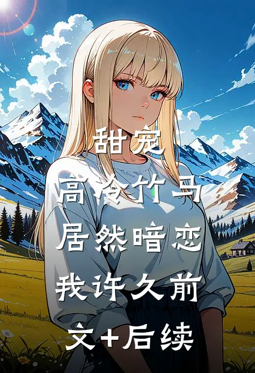 甜宠：高冷竹马居然暗恋我许久前文+后续