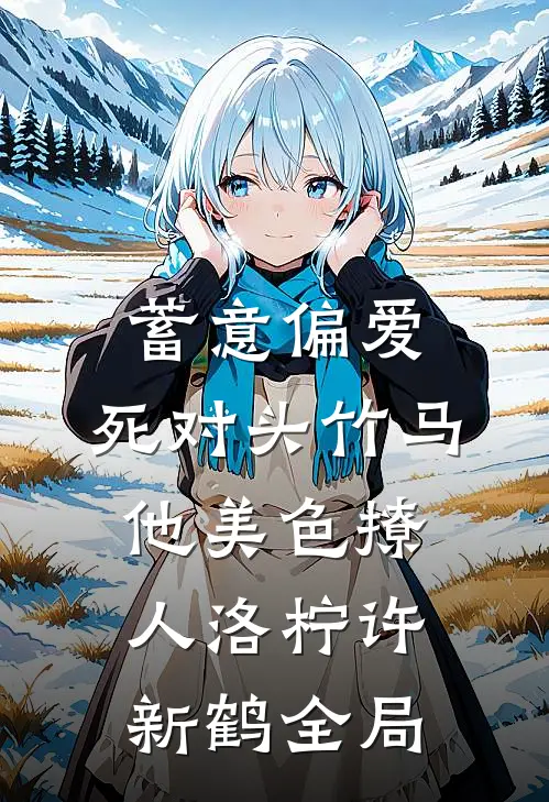 蓄意偏爱，死对头竹马他美色撩人洛柠许新鹤全局