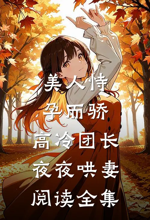 美人恃孕而骄，高冷团长夜夜哄妻阅读全集