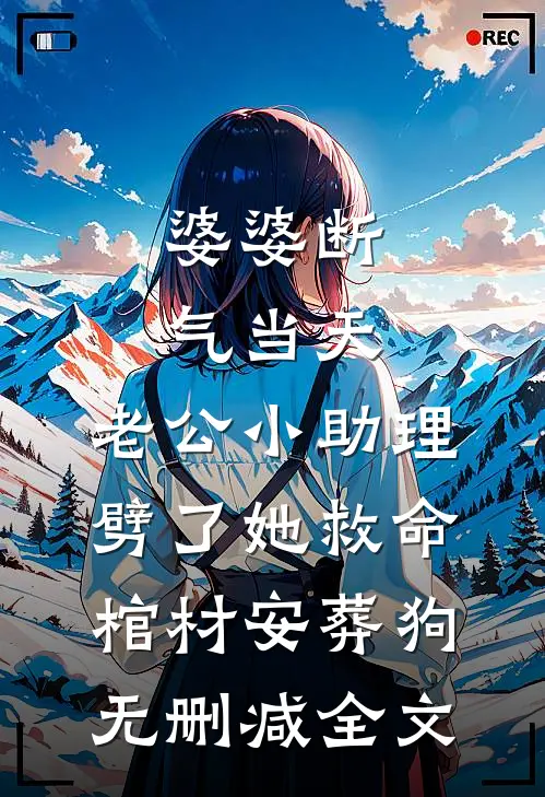 婆婆断气当天，老公小助理劈了她救命棺材安葬狗无删减全文