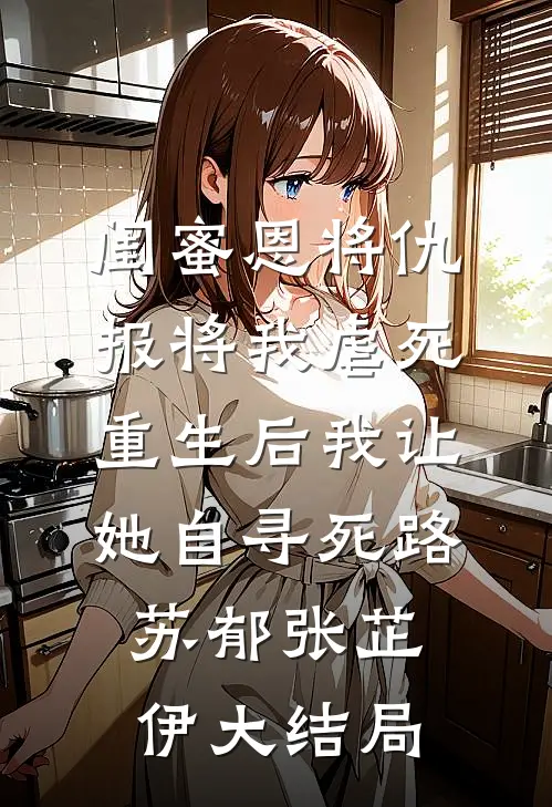 闺蜜恩将仇报将我虐死，重生后我让她自寻死路苏郁张芷伊大结局