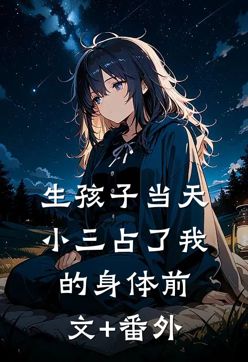 生孩子当天，小三占了我的身体前文+番外