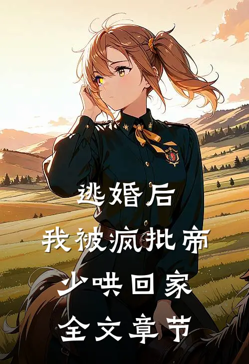 逃婚后，我被疯批帝少哄回家全文章节