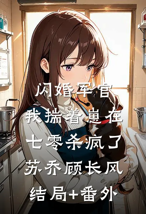 闪婚军官，我揣着崽在七零杀疯了苏乔顾长风结局+番外
