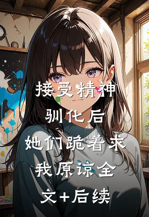 接受精神驯化后，她们跪着求我原谅全文+后续