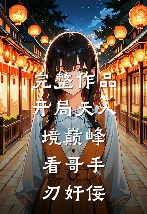 完整作品开局天人境巅峰，看哥手刃奸佞