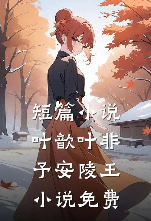 短篇小说叶歆叶非予安陵王小说免费