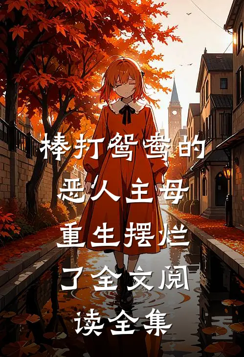 棒打鸳鸯的恶人主母,重生摆烂了全文阅读全集
