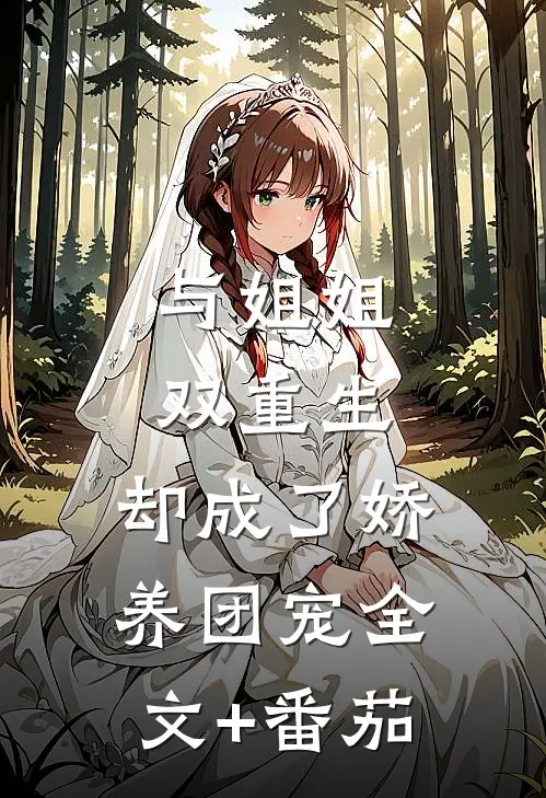 与姐姐双重生，却成了娇养团宠全文+番茄