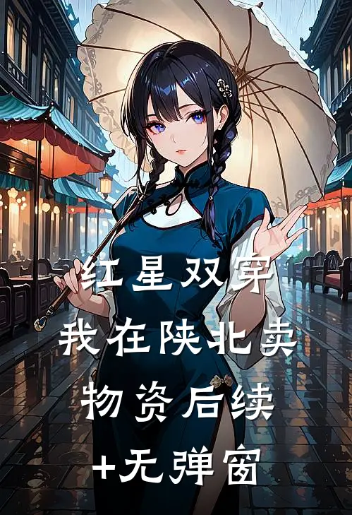 红星双穿：我在陕北卖物资后续+无弹窗
