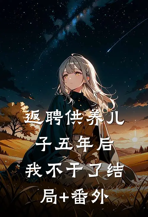 返聘供养儿子五年后，我不干了结局+番外