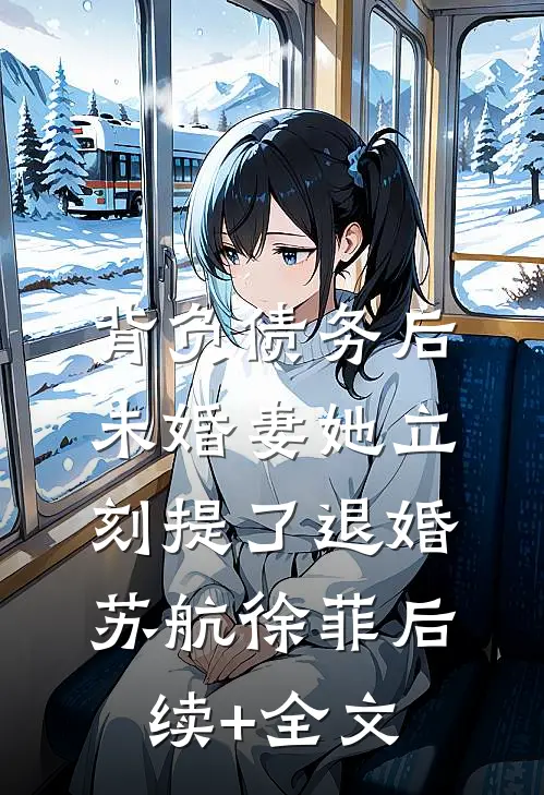 背负债务后，未婚妻她立刻提了退婚苏航徐菲后续+全文