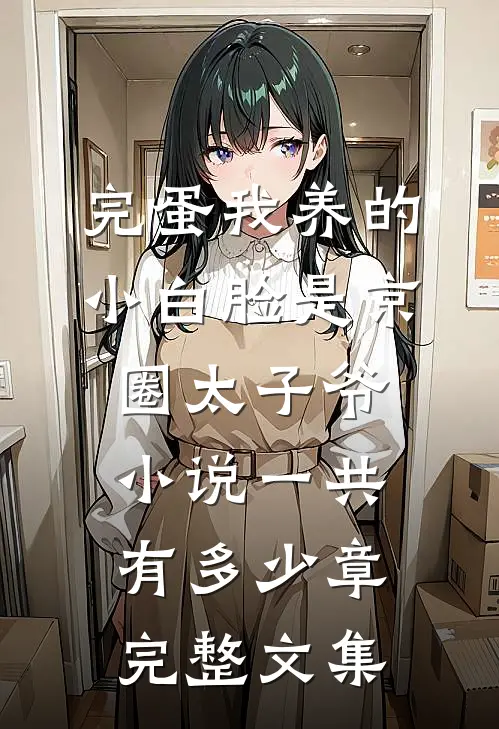 完蛋我养的小白脸是京圈太子爷小说一共有多少章完整文集