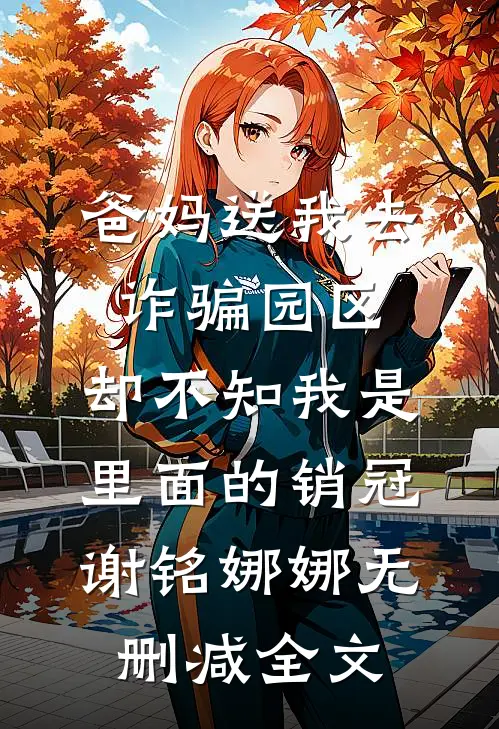 爸妈送我去诈骗园区，却不知我是里面的销冠谢铭娜娜无删减全文