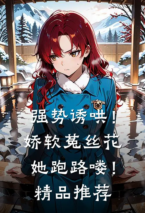 强势诱哄！娇软菟丝花她跑路喽！精品推荐