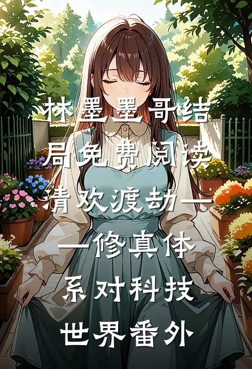 林墨墨哥结局免费阅读清欢渡劫——修真体系对科技世界番外