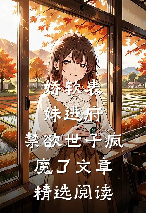 娇软表妹进府：禁欲世子疯魔了文章精选阅读