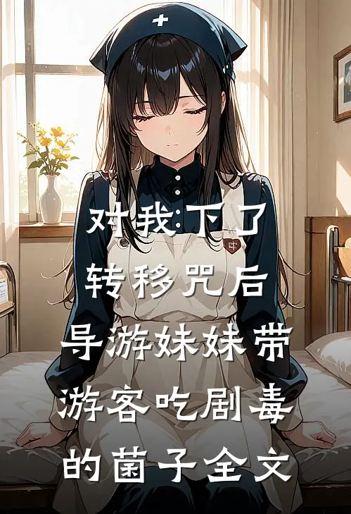 对我下了转移咒后，导游妹妹带游客吃剧毒的菌子全文