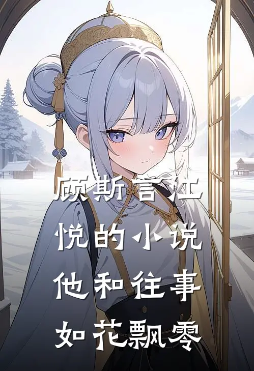 顾斯言江悦的小说他和往事，如花飘零