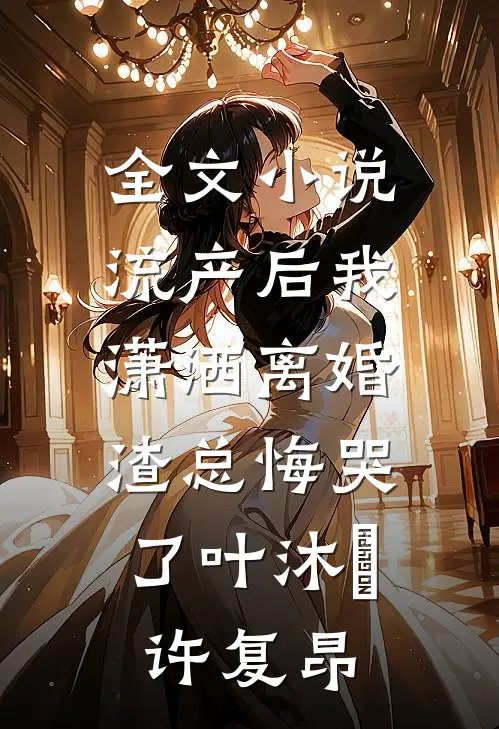 全文小说流产后我潇洒离婚，渣总悔哭了叶沐笒许复昂