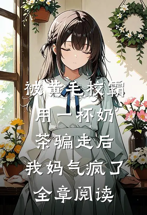 被黄毛校霸用一杯奶茶骗走后，我妈气疯了全章阅读