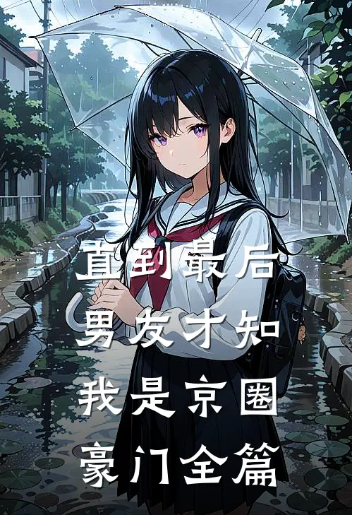 直到最后，男友才知我是京圈豪门全篇