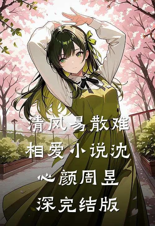 清风易散难相爱小说沈心颜周昱深完结版
