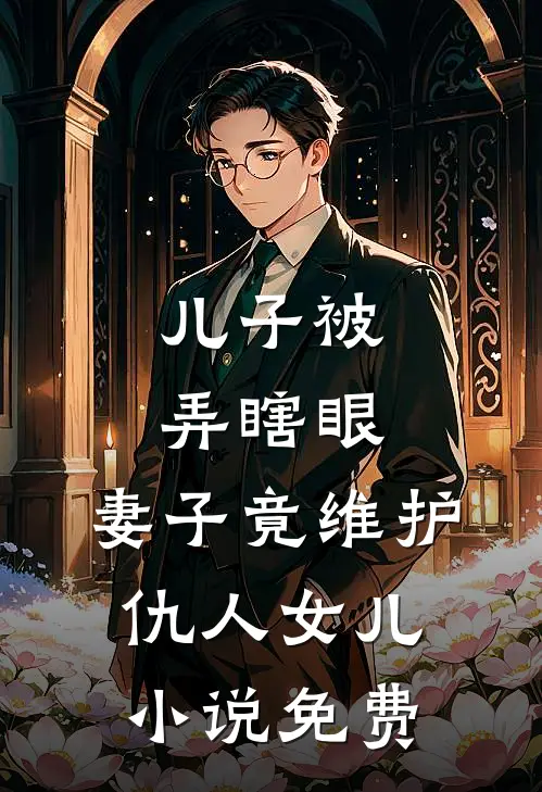 儿子被弄瞎眼，妻子竟维护仇人女儿小说免费