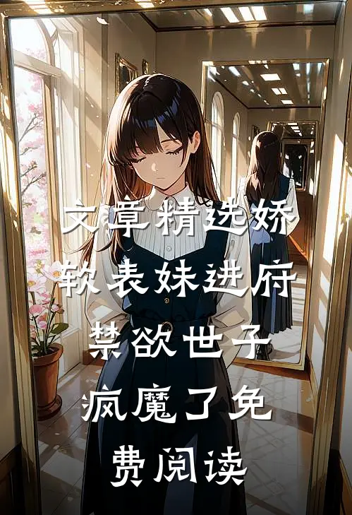 文章精选娇软表妹进府:禁欲世子疯魔了免费阅读