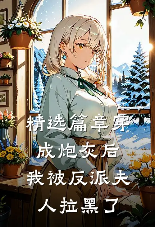精选篇章穿成炮灰后，我被反派夫人拉黑了