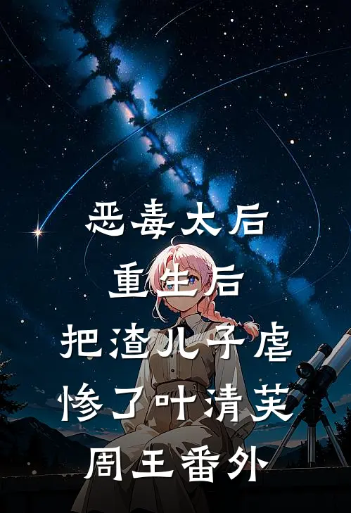 恶毒太后重生后：把渣儿子虐惨了叶清芙周王番外