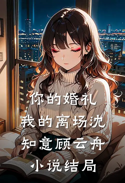 你的婚礼，我的离场沈知意顾云舟小说结局