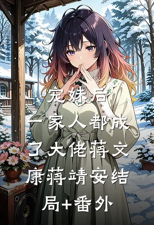 宠妹后，一家人都成了大佬蒋文康蒋靖安结局+番外