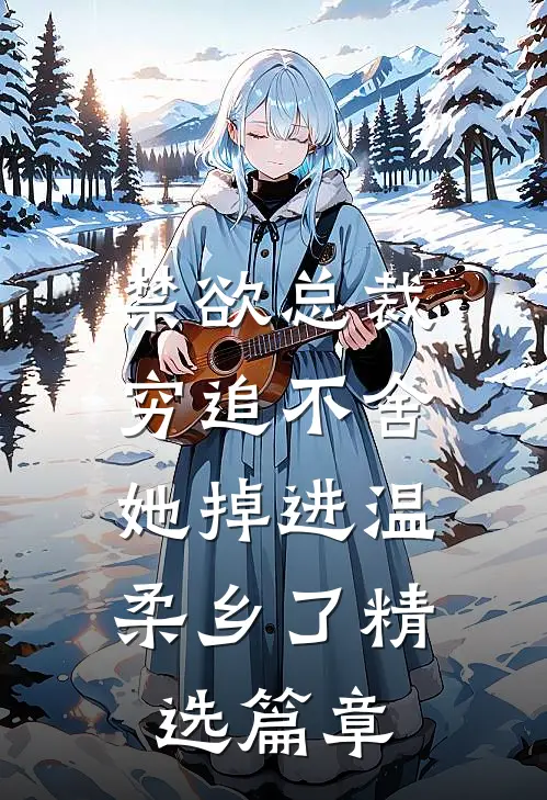 禁欲总裁穷追不舍，她掉进温柔乡了精选篇章