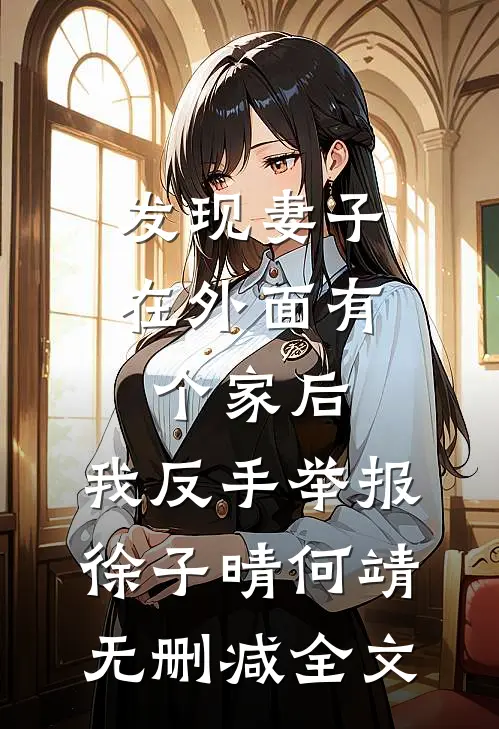发现妻子在外面有个家后，我反手举报徐子晴何靖无删减全文